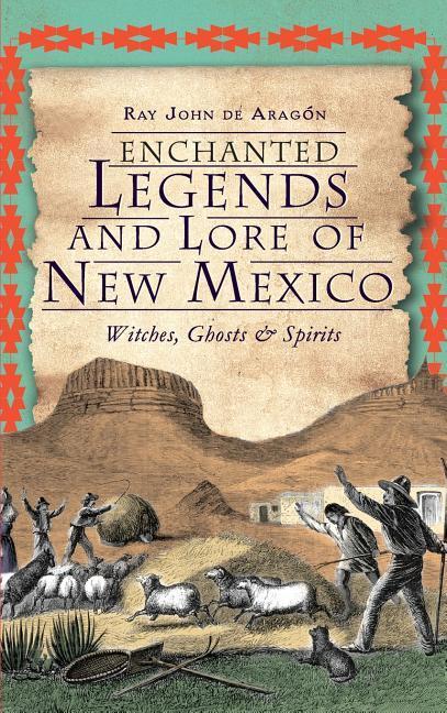 Enchanted Legends and Lore of New Mexico: Witches, Ghosts and Spirits