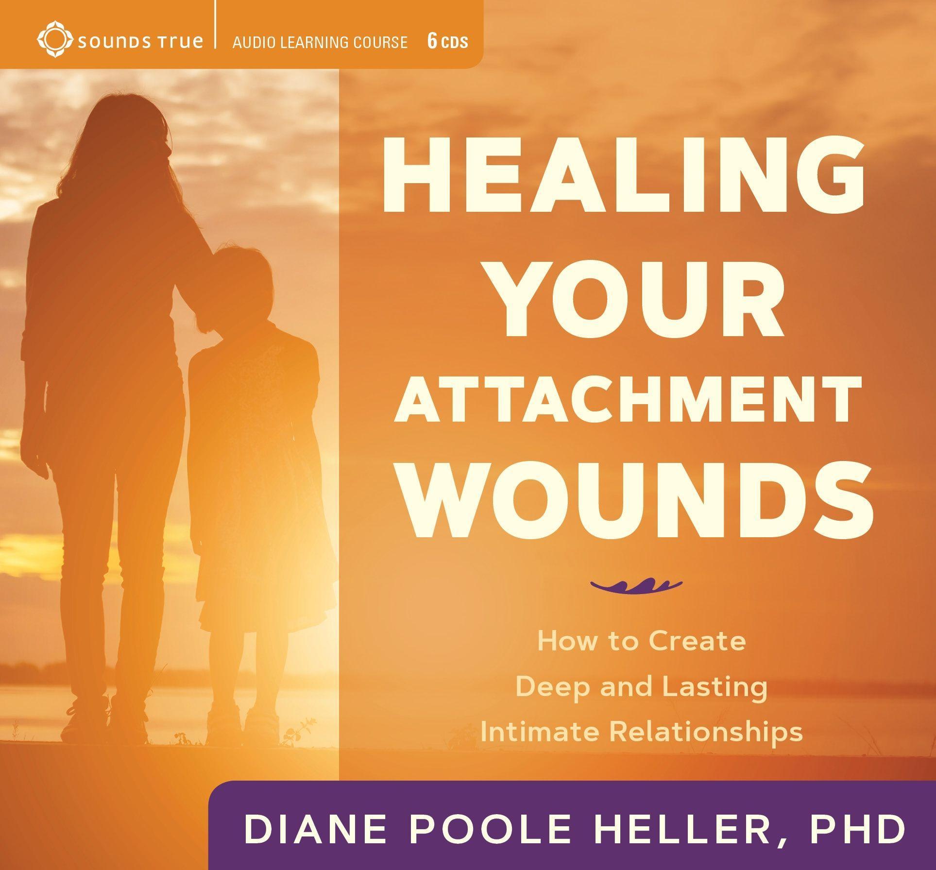 Healing Your Attachment Wounds: How to Create Deep and Lasting Intimate Relationships