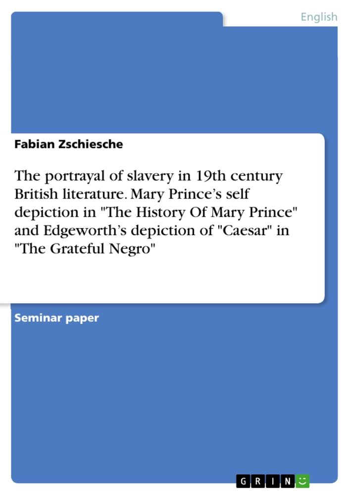 The portrayal of slavery in 19th century British literature. Mary Prince¿s self depiction in "The History Of Mary Prince" and Edgeworth¿s depiction of "Caesar" in "The Grateful Negro"