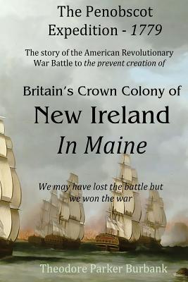 The Crown Colony of New Ireland in Maine: The story of the Revolutionary War Battle to prevent British creation of New Ireland in Maine