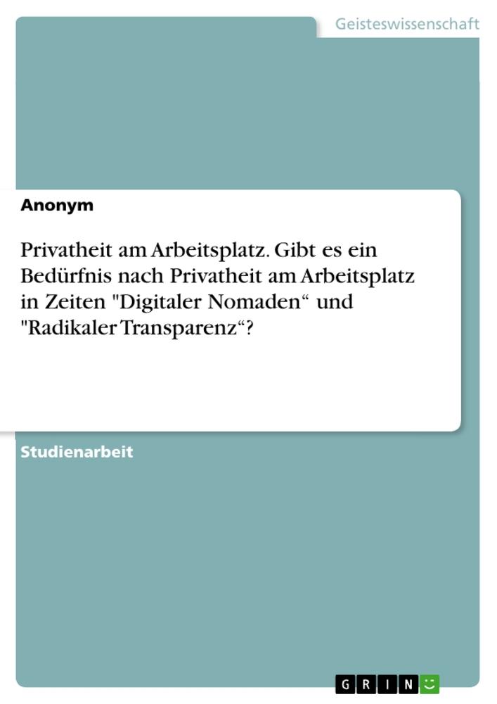 Privatheit am Arbeitsplatz. Gibt es ein Bedürfnis nach Privatheit am Arbeitsplatz in Zeiten "Digitaler Nomaden¿ und "Radikaler Transparenz¿?