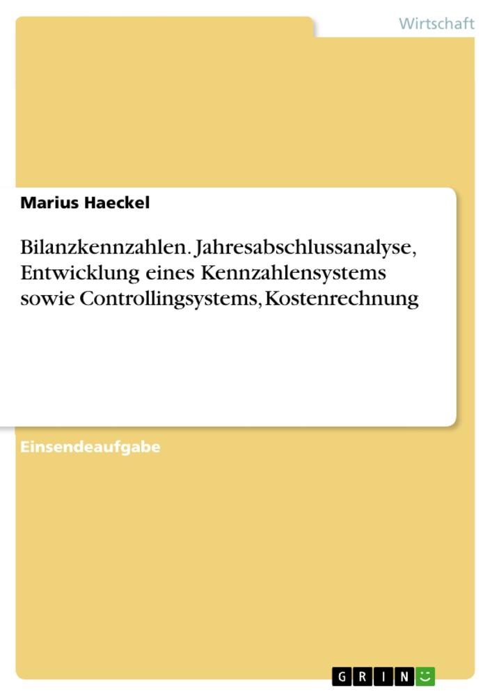 Bilanzkennzahlen. Jahresabschlussanalyse, Entwicklung eines Kennzahlensystems sowie Controllingsystems, Kostenrechnung