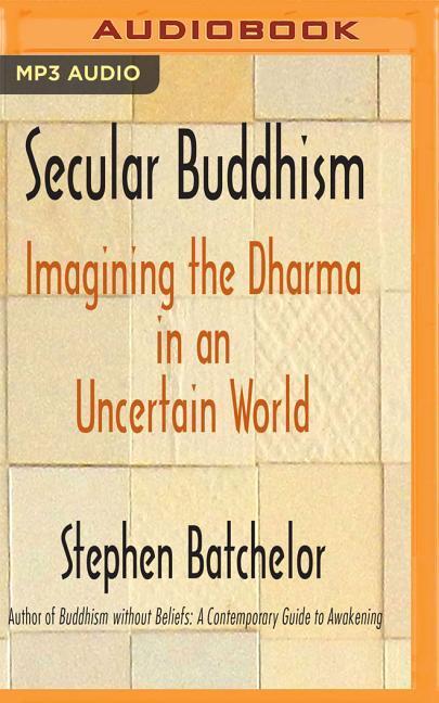 Secular Buddhism: Imagining the Dharma in an Uncertain World