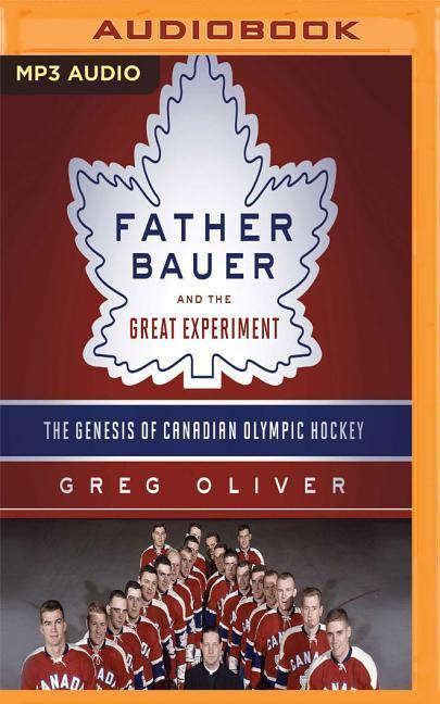 Father Bauer and the Great Experiment: The Genesis of Canadian Olympic Hockey