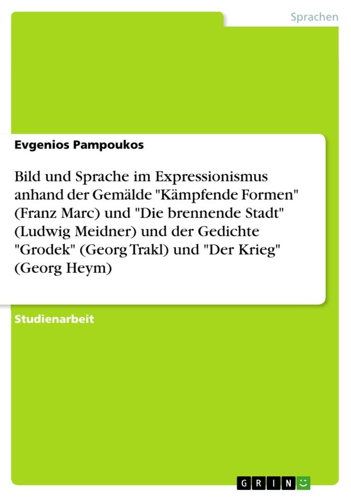 Bild und Sprache im Expressionismus anhand der Gemälde "Kämpfende Formen" (Franz Marc) und "Die brennende Stadt" (Ludwig Meidner) und der Gedichte "Grodek" (Georg Trakl) und "Der Krieg" (Georg Heym)