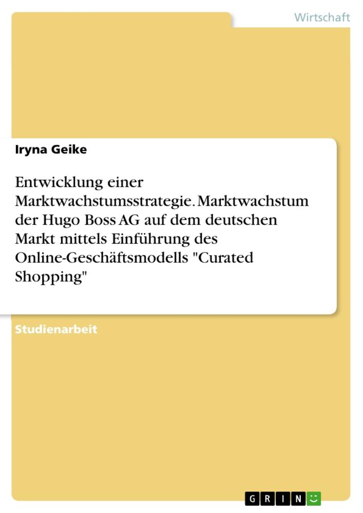 Entwicklung einer Marktwachstumsstrategie. Marktwachstum der Hugo Boss AG auf dem deutschen Markt mittels Einführung des Online-Geschäftsmodells "Curated Shopping"