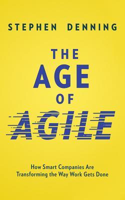 The Age of Agile: How Smart Companies Are Transforming the Way Work Gets Done