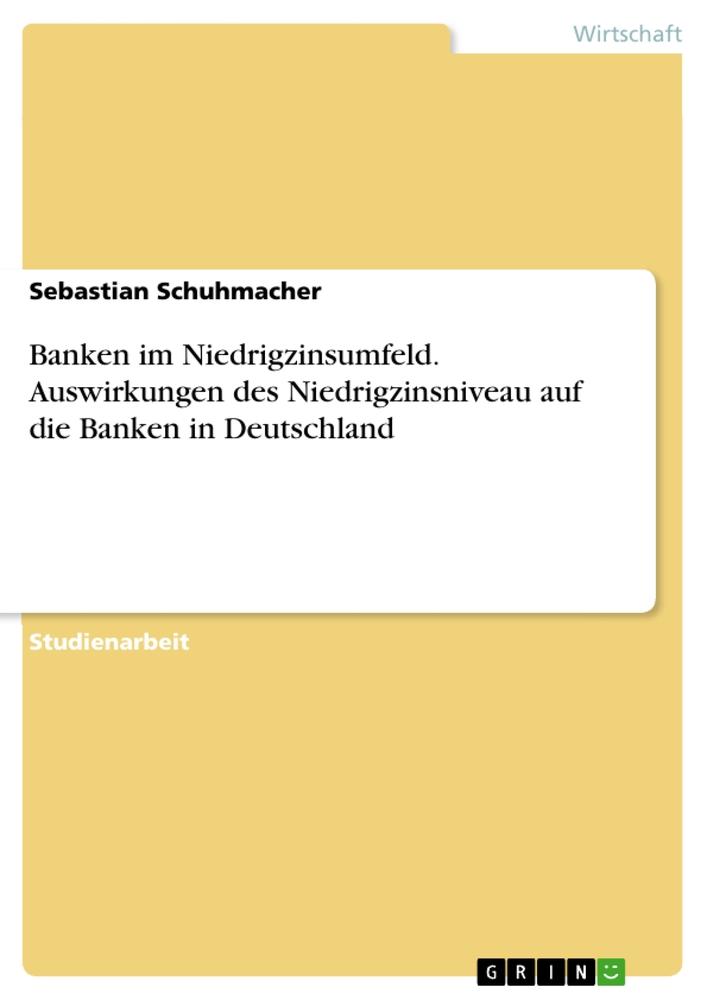 Banken im Niedrigzinsumfeld. Auswirkungen des Niedrigzinsniveau auf die Banken in Deutschland