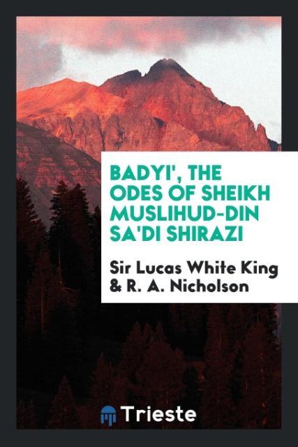 Badyi', the Odes of Sheikh Muslihud-Din Sa'di Shirazi