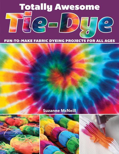 Totally Awesome Tie-Dye: Fun-To-Make Fabric Dyeing Projects for All Ages