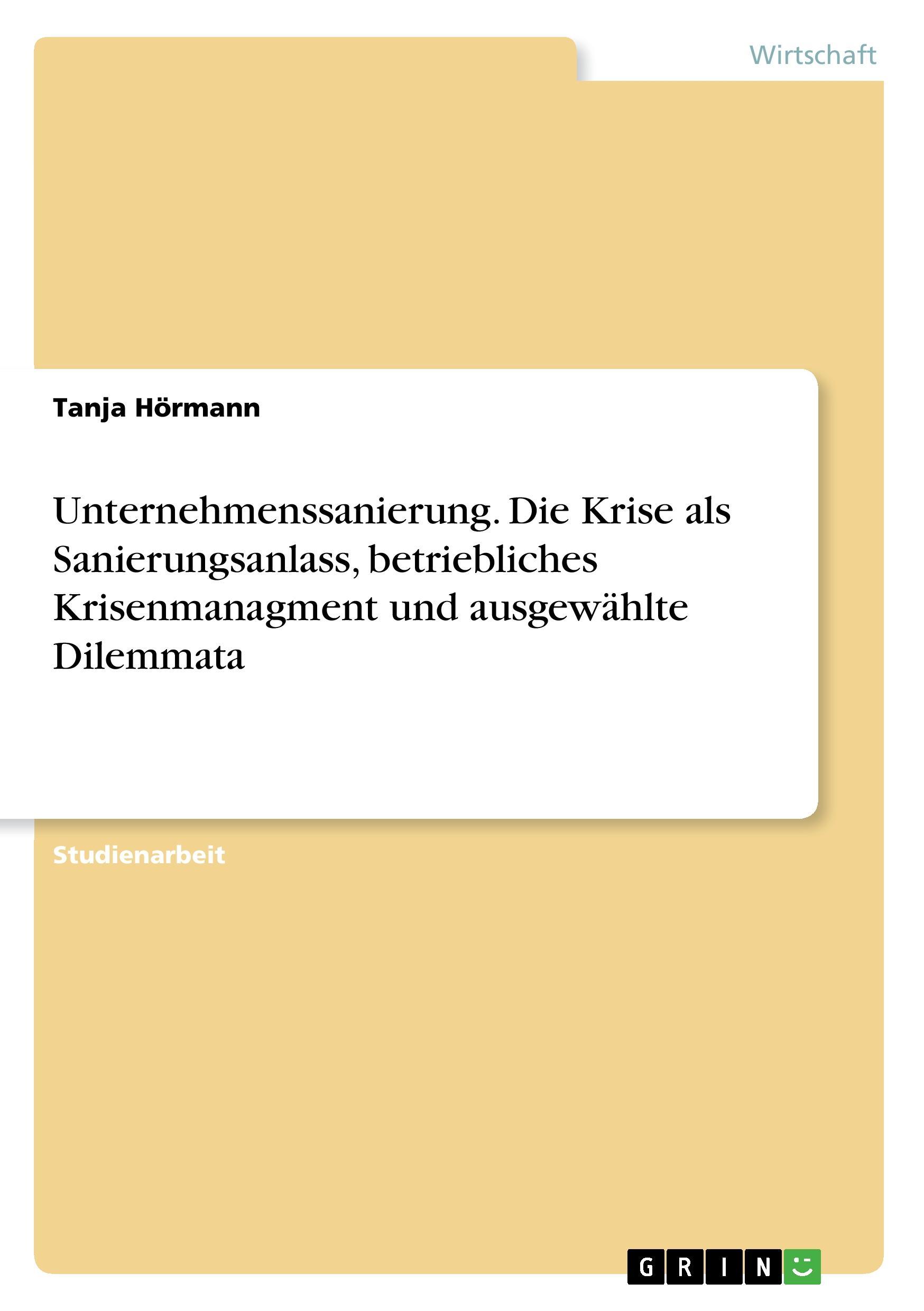 Unternehmenssanierung. Die Krise als Sanierungsanlass, betriebliches Krisenmanagment und ausgewählte Dilemmata