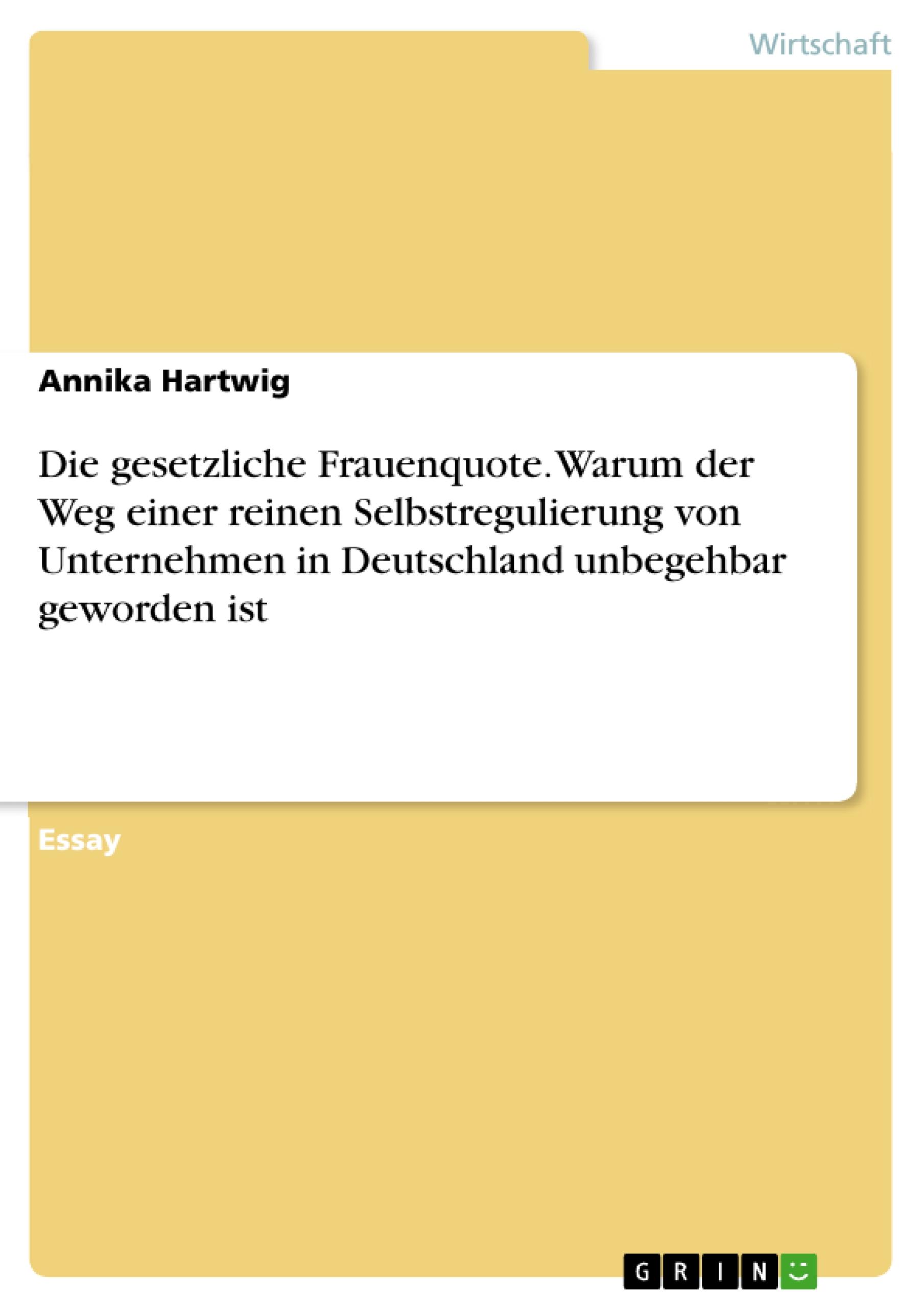 Die gesetzliche Frauenquote. Warum der Weg einer reinen Selbstregulierung von Unternehmen in Deutschland unbegehbar geworden ist