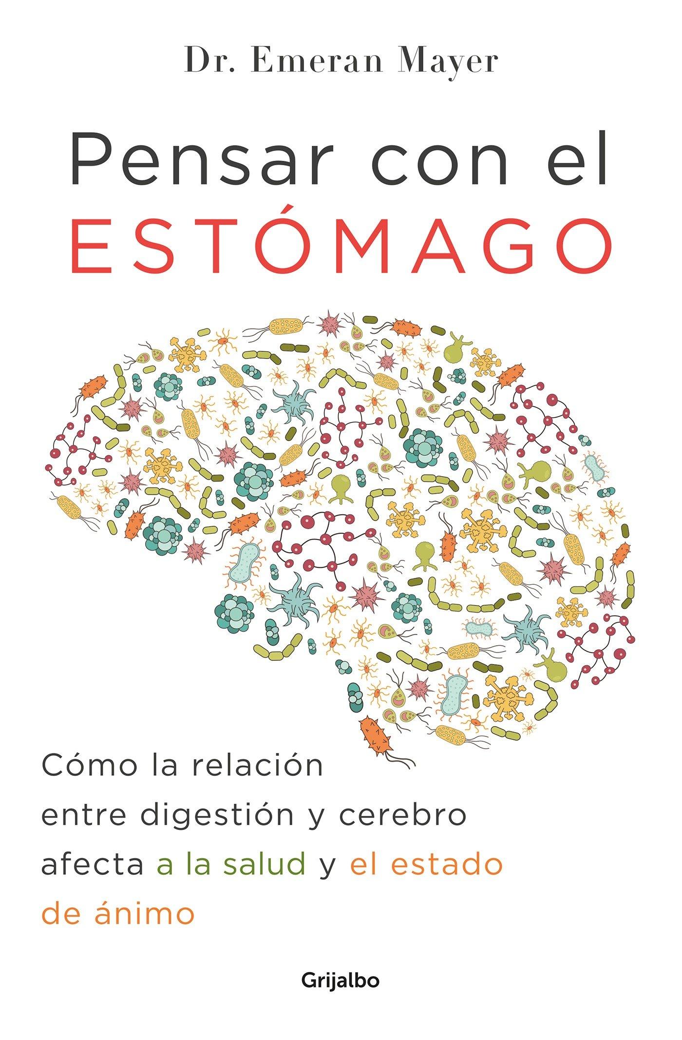 Pensar Con El Estomago: Como La Relacion Entre Digestion Y Cerebro Afecta Nuestra Salud Y Estado de Animo / The Mind-Gut Connection: How the Hidden Co