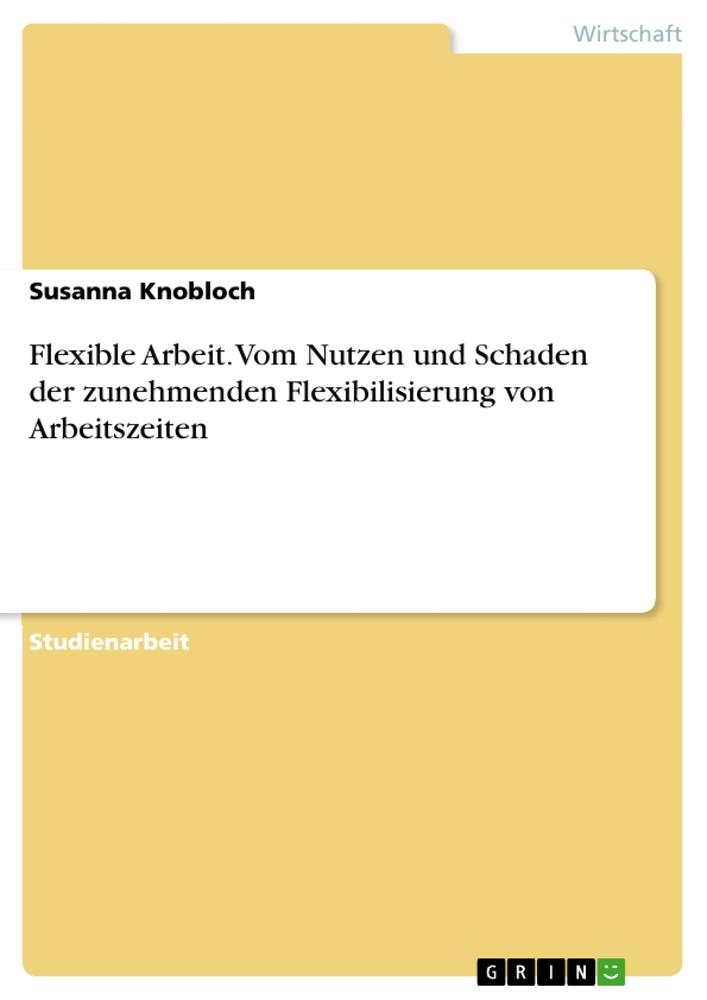 Flexible Arbeit. Vom Nutzen und Schaden der zunehmenden Flexibilisierung von Arbeitszeiten