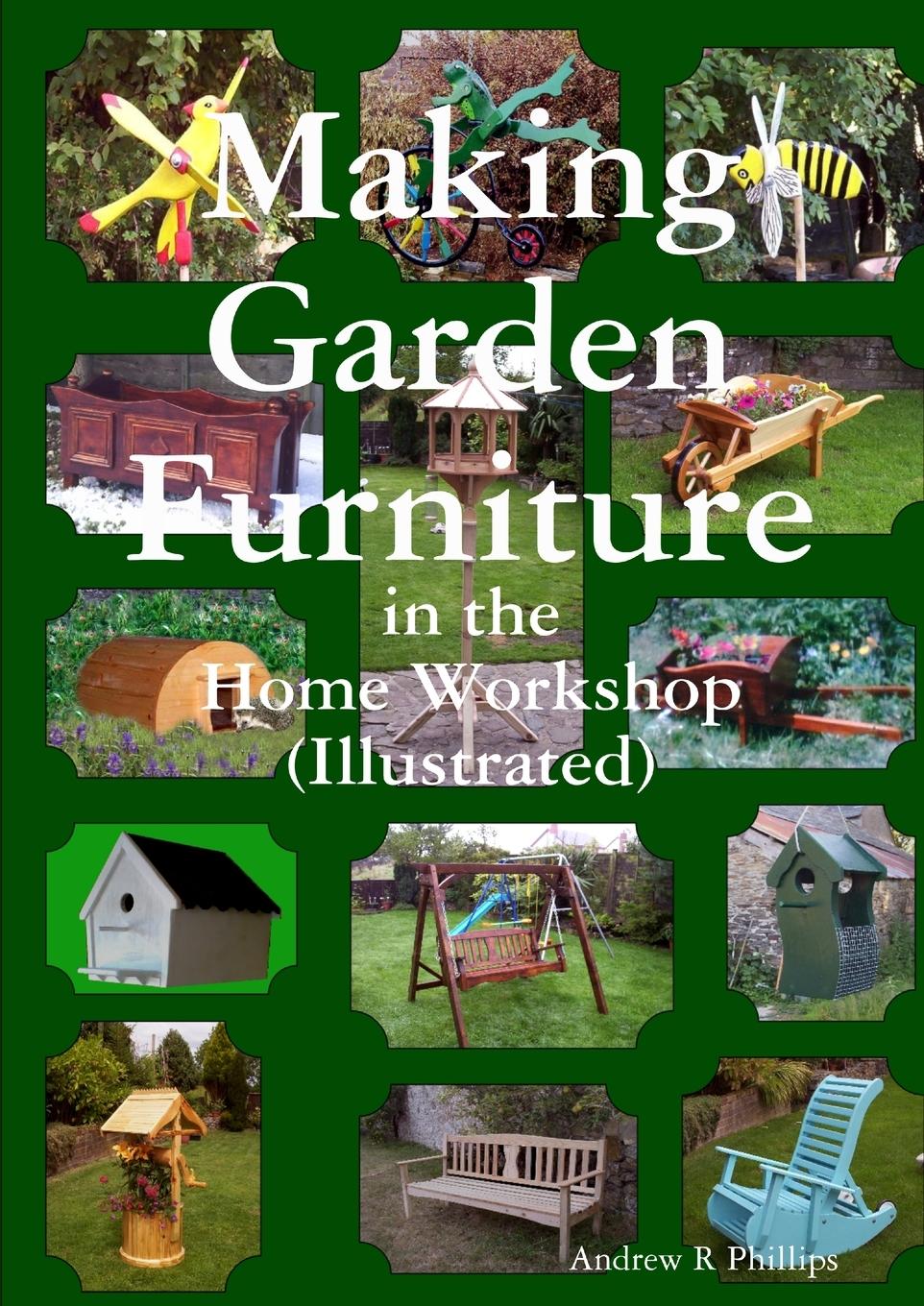 Making garden furniture in the home work shop by A.R.Phillips