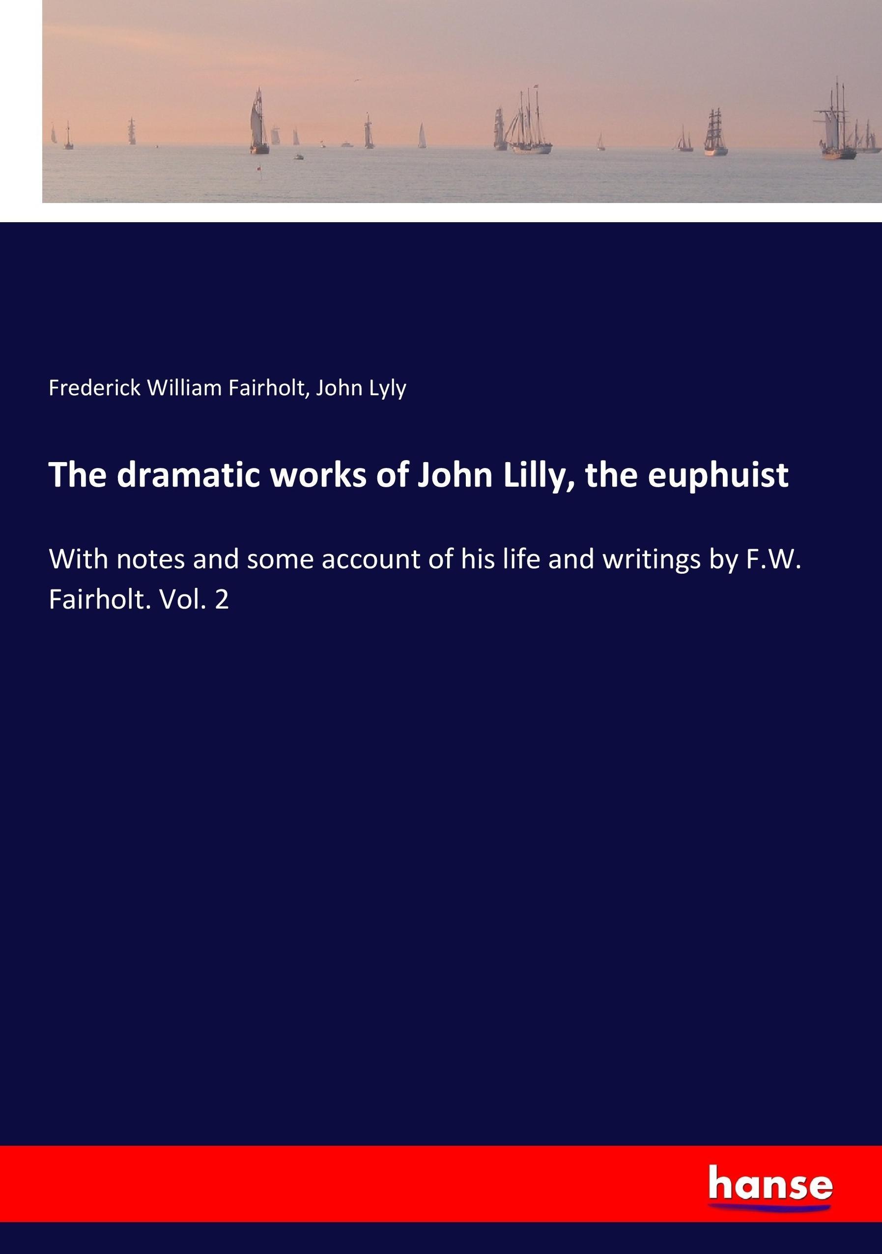 The dramatic works of John Lilly, the euphuist