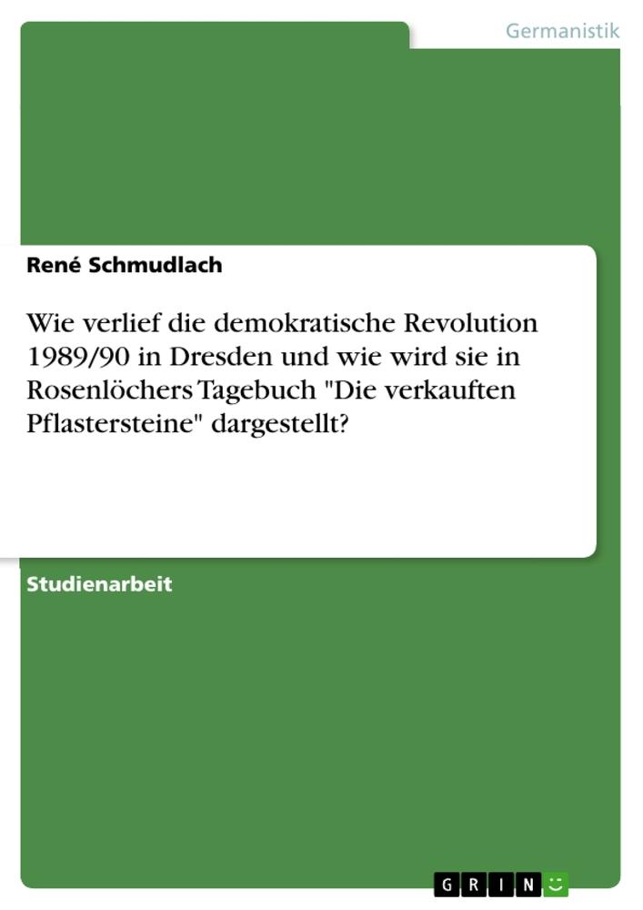 Wie verlief die demokratische Revolution 1989/90 in Dresden und wie wird sie in Rosenlöchers Tagebuch "Die verkauften Pflastersteine" dargestellt?