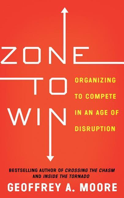 Zone to Win: Organizing to Compete in an Age of Disruption