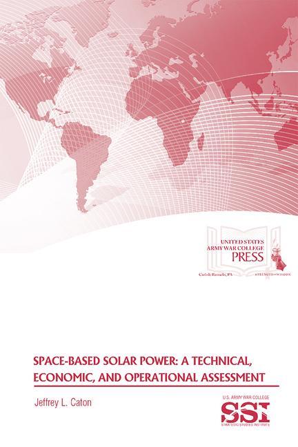 Space-Based Solar Power: A Technical, Economic, and Operational Assessment: A Technical, Economic, and Operational Assessment