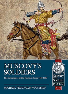 Muscovy's Soldiers: The Emergence of the Russian Army 1462-1689