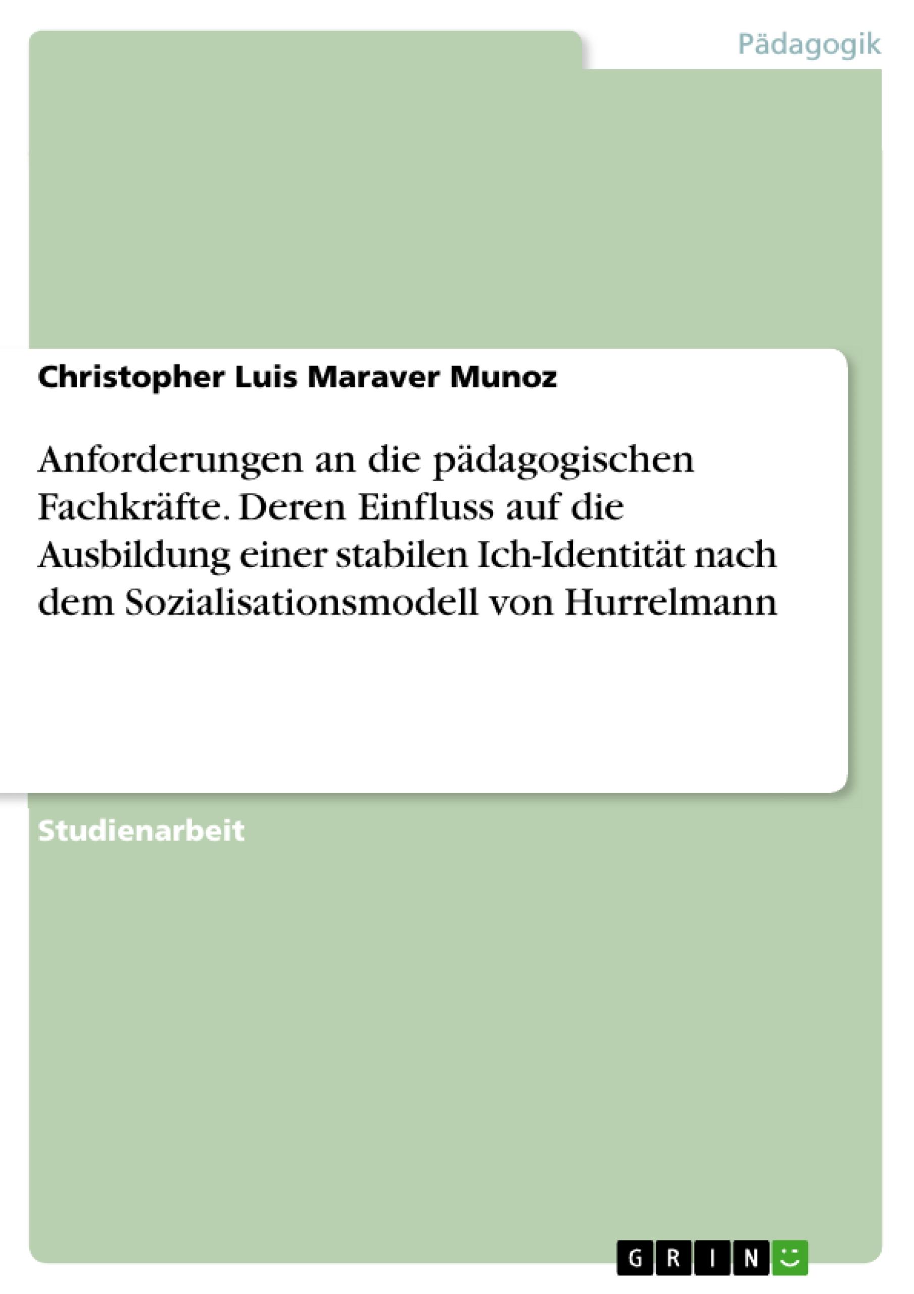 Anforderungen an die pädagogischen Fachkräfte. Deren Einfluss auf die Ausbildung einer stabilen Ich-Identität nach dem Sozialisationsmodell von Hurrelmann