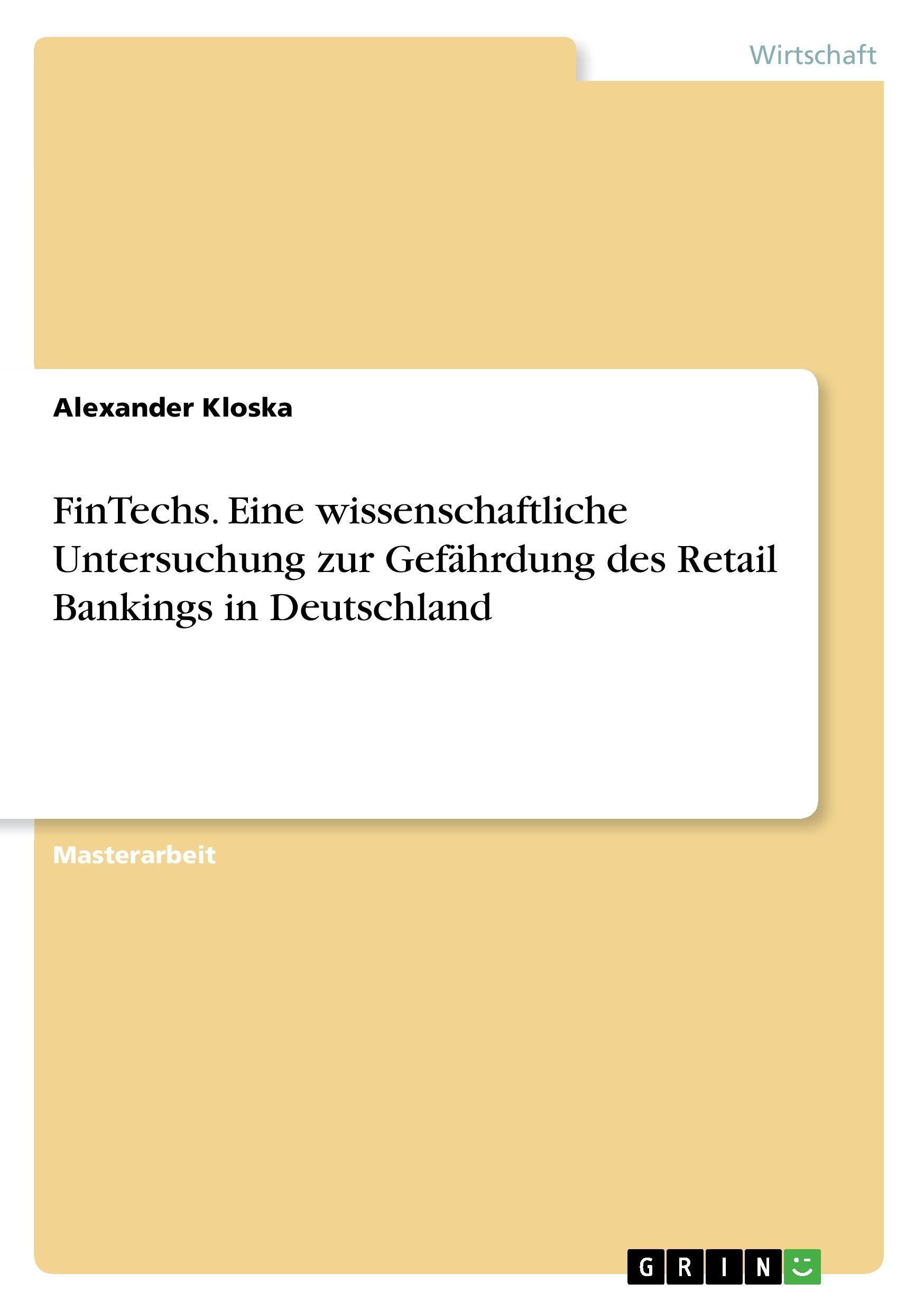 FinTechs. Eine wissenschaftliche Untersuchung zur Gefährdung des Retail Bankings in Deutschland