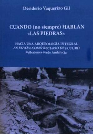 Cuando, no siempre, hablan las piedras : hacia una arqueología integral en España como recurso de futuro : reflexiones desde Andalucía