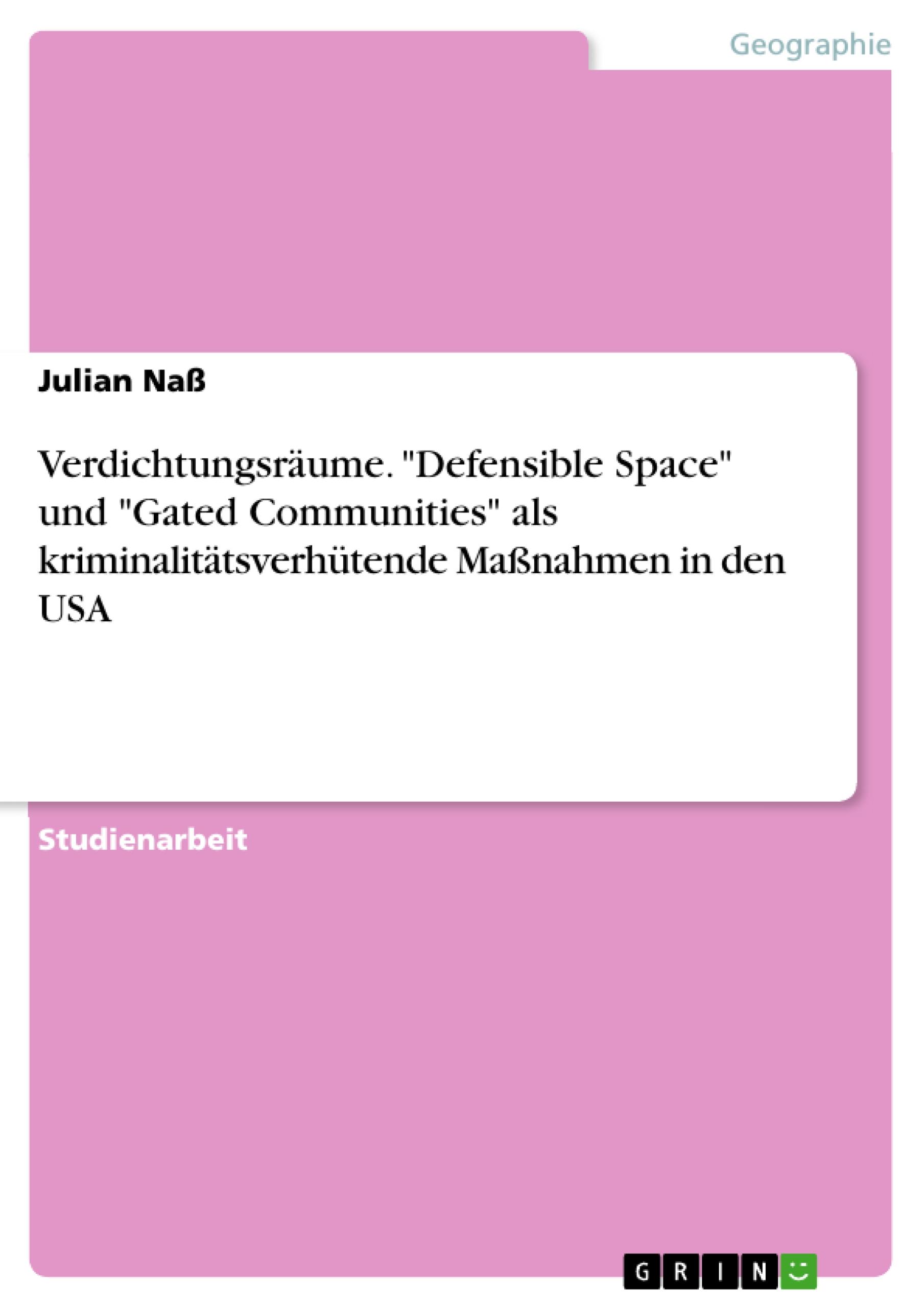 Verdichtungsräume. "Defensible Space" und "Gated Communities" als kriminalitätsverhütende Maßnahmen in den USA