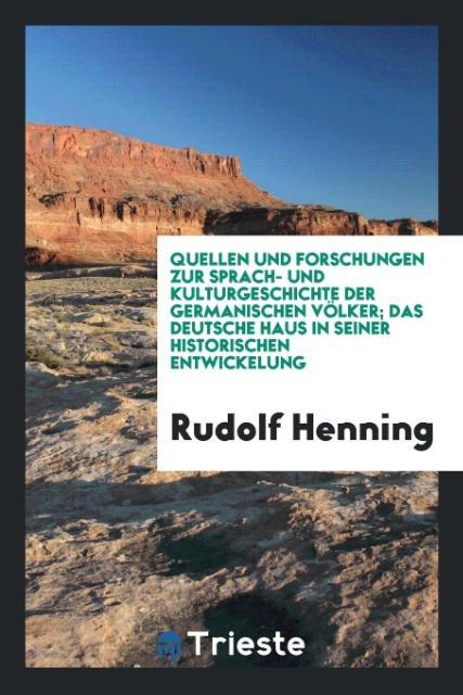 Quellen und Forschungen zur Sprach- und Kulturgeschichte der Germanischen Völker; Das Deutsche Haus in Seiner Historischen Entwickelung