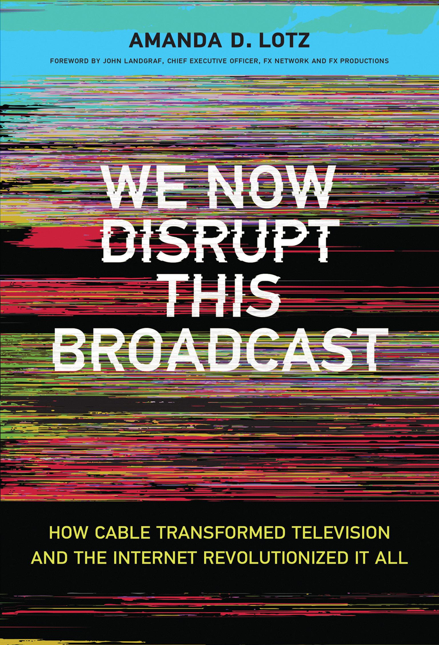 We Now Disrupt This Broadcast: How Cable Transformed Television and the Internet Revolutionized It All