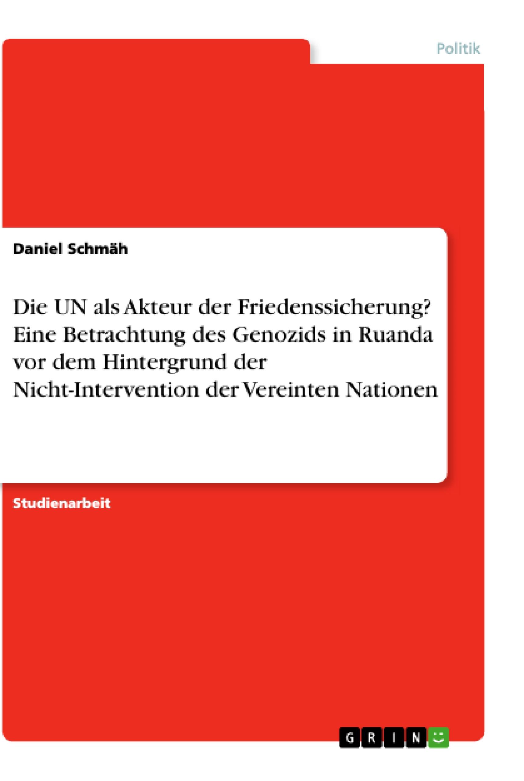 Die UN als Akteur der Friedenssicherung? Eine Betrachtung des Genozids in Ruanda vor dem Hintergrund der Nicht-Intervention der Vereinten Nationen