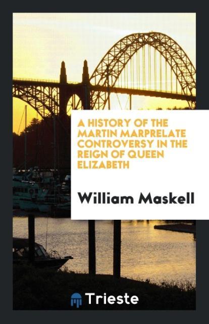 A History of the Martin Marprelate Controversy in the Reign of Queen Elizabeth