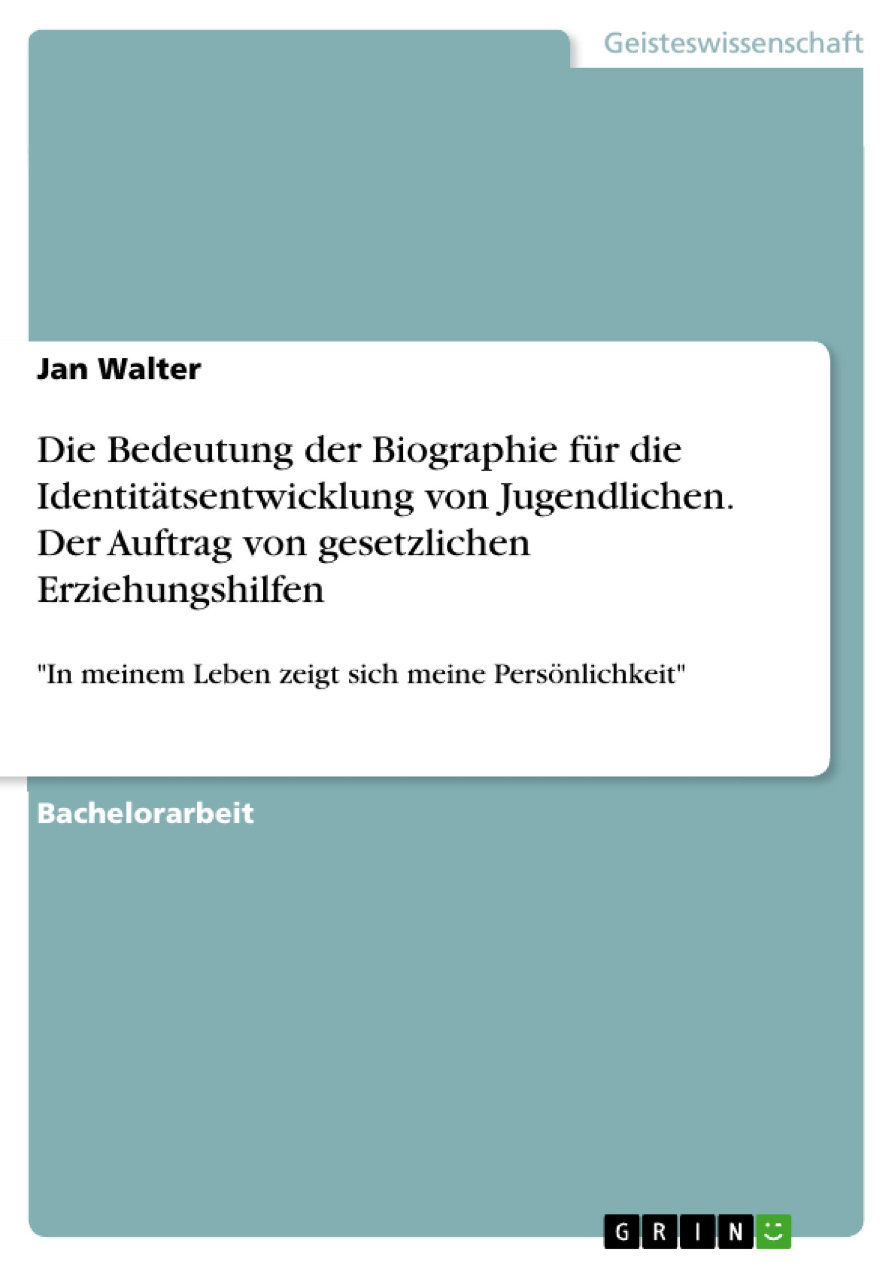 Die Bedeutung der Biographie für die Identitätsentwicklung von Jugendlichen. Der Auftrag von gesetzlichen Erziehungshilfen