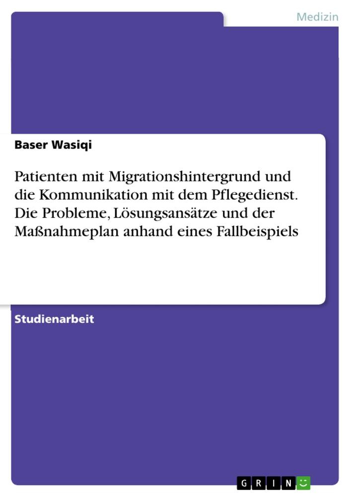 Patienten mit Migrationshintergrund und die Kommunikation mit dem Pflegedienst. Die Probleme, Lösungsansätze und der Maßnahmeplan anhand eines Fallbeispiels