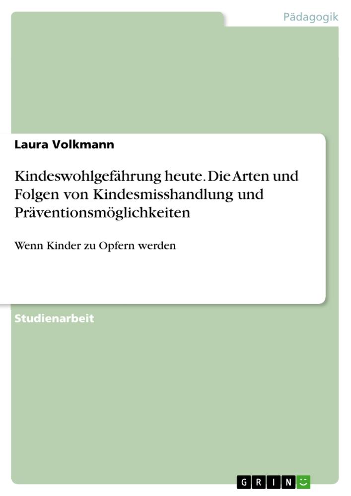 Kindeswohlgefährung heute. Die Arten und Folgen von Kindesmisshandlung und Präventionsmöglichkeiten