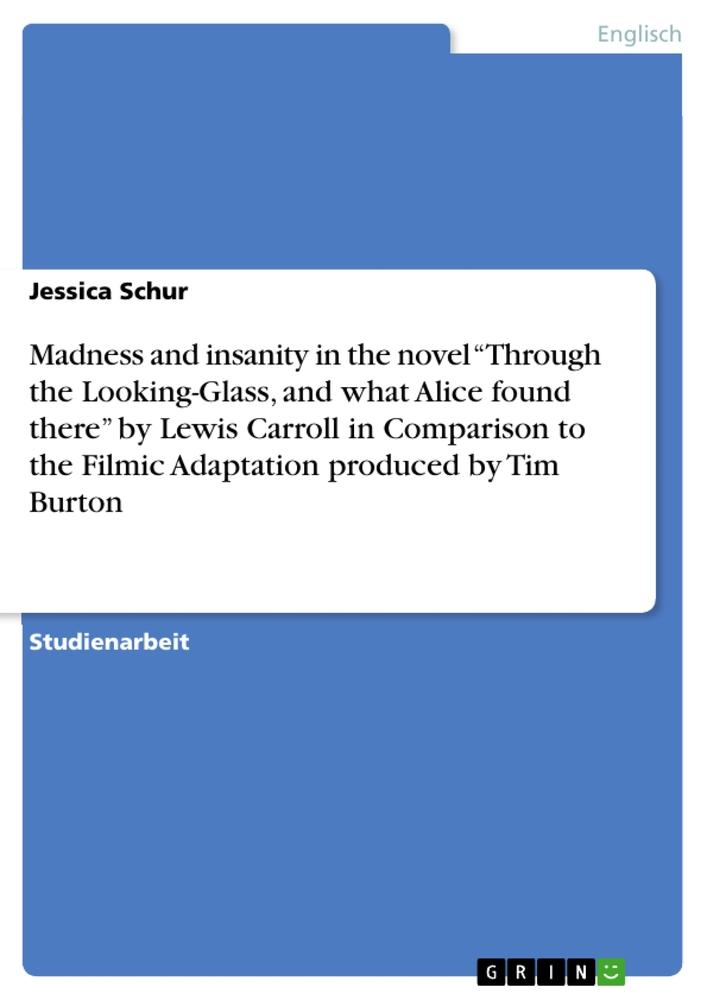 Madness and insanity in the novel ¿Through the Looking-Glass, and what Alice found there¿ by Lewis Carroll in Comparison to the Filmic Adaptation produced by Tim Burton