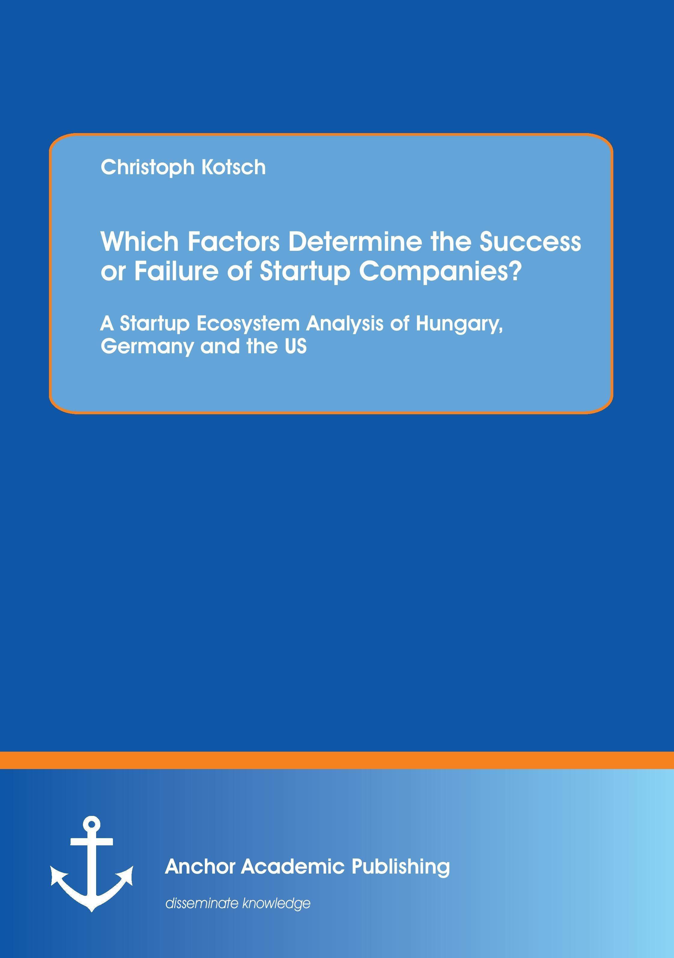 Which Factors Determine the Success or Failure of Startup Companies? A Startup Ecosystem Analysis of Hungary, Germany and the US