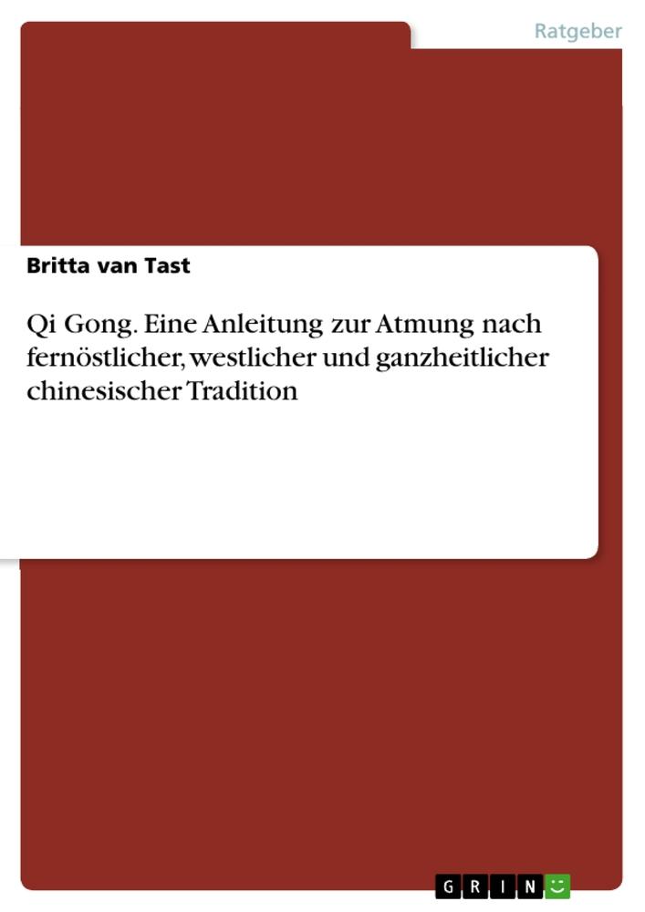 Qi Gong. Eine Anleitung zur Atmung nach fernöstlicher, westlicher und ganzheitlicher chinesischer Tradition