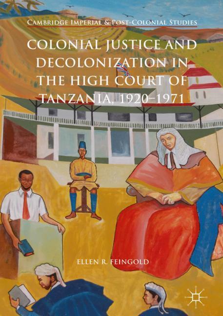 Colonial Justice and Decolonization in the High Court of Tanzania, 1920-1971