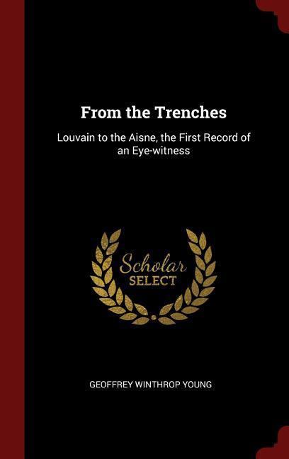 From the Trenches: Louvain to the Aisne, the First Record of an Eye-witness