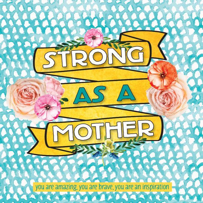 Strong as a Mother: You Are Amazing, You Are Brave, You Are Inspiring