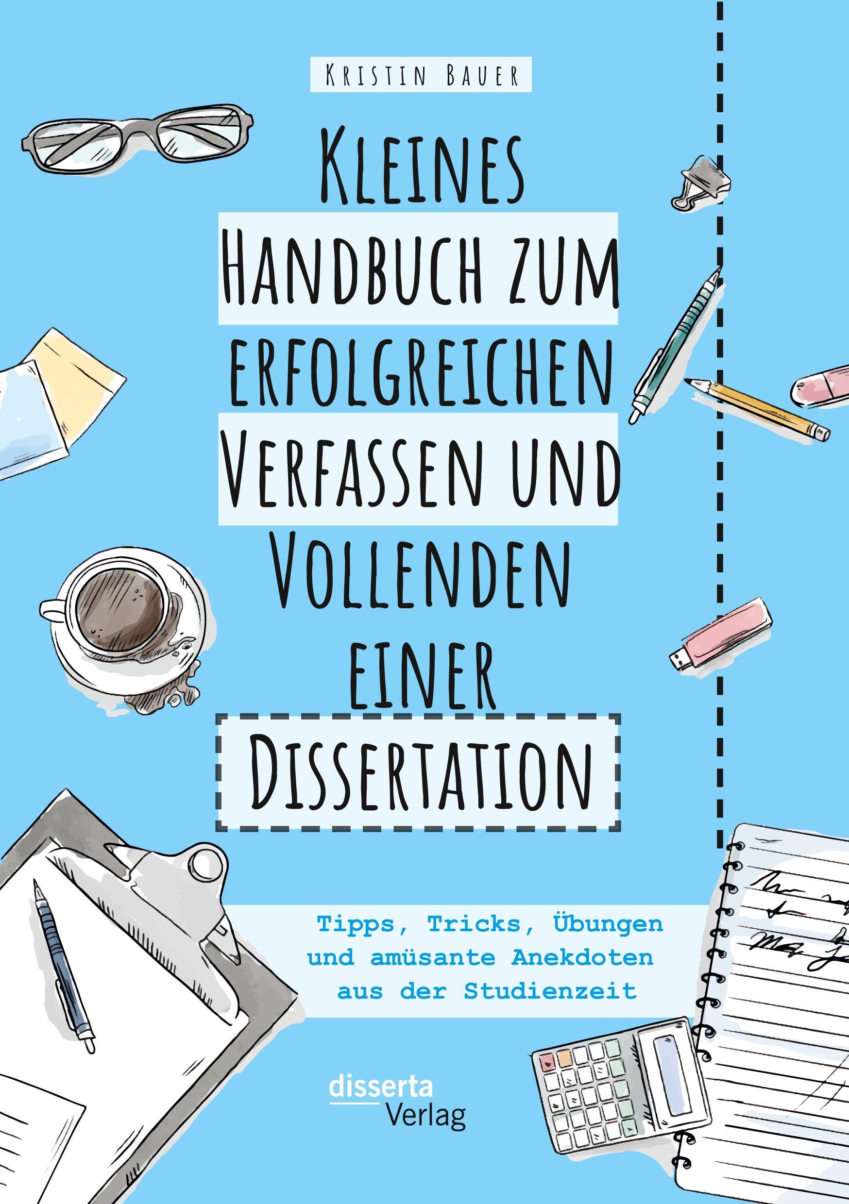 Kleines Handbuch zum erfolgreichen Verfassen und Vollenden einer Dissertation. Tipps, Tricks, Übungen und amüsante Anekdoten aus der Studienzeit