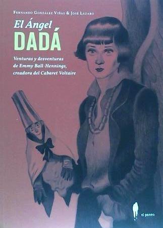 El ángel Dadá : venturas y deventuras de Emmy Ball-Hennings, creadora del Cabaret Voltaire