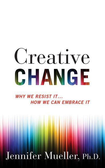 Creative Change: Why We Resist It...How We Can Embrace It