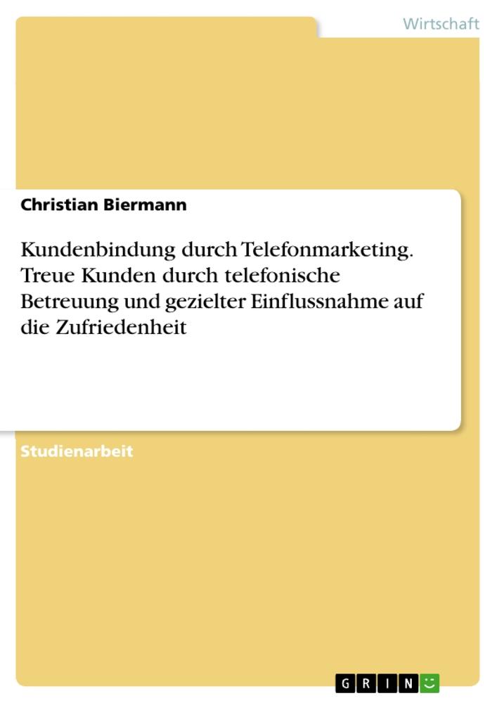 Kundenbindung durch Telefonmarketing. Treue Kunden durch telefonische Betreuung und gezielter Einflussnahme auf die Zufriedenheit