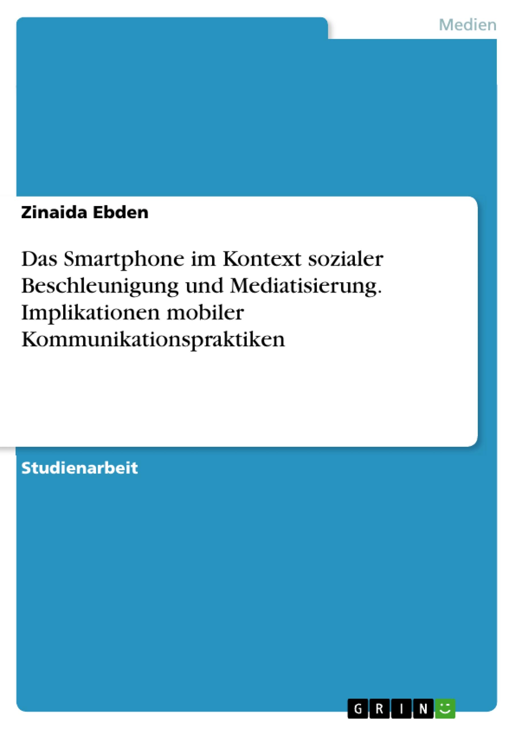 Das Smartphone im Kontext sozialer Beschleunigung und Mediatisierung. Implikationen mobiler Kommunikationspraktiken