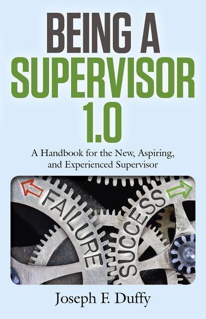 Being a Supervisor 1.0: A Handbook for the New, Aspiring, and Experienced Supervisor