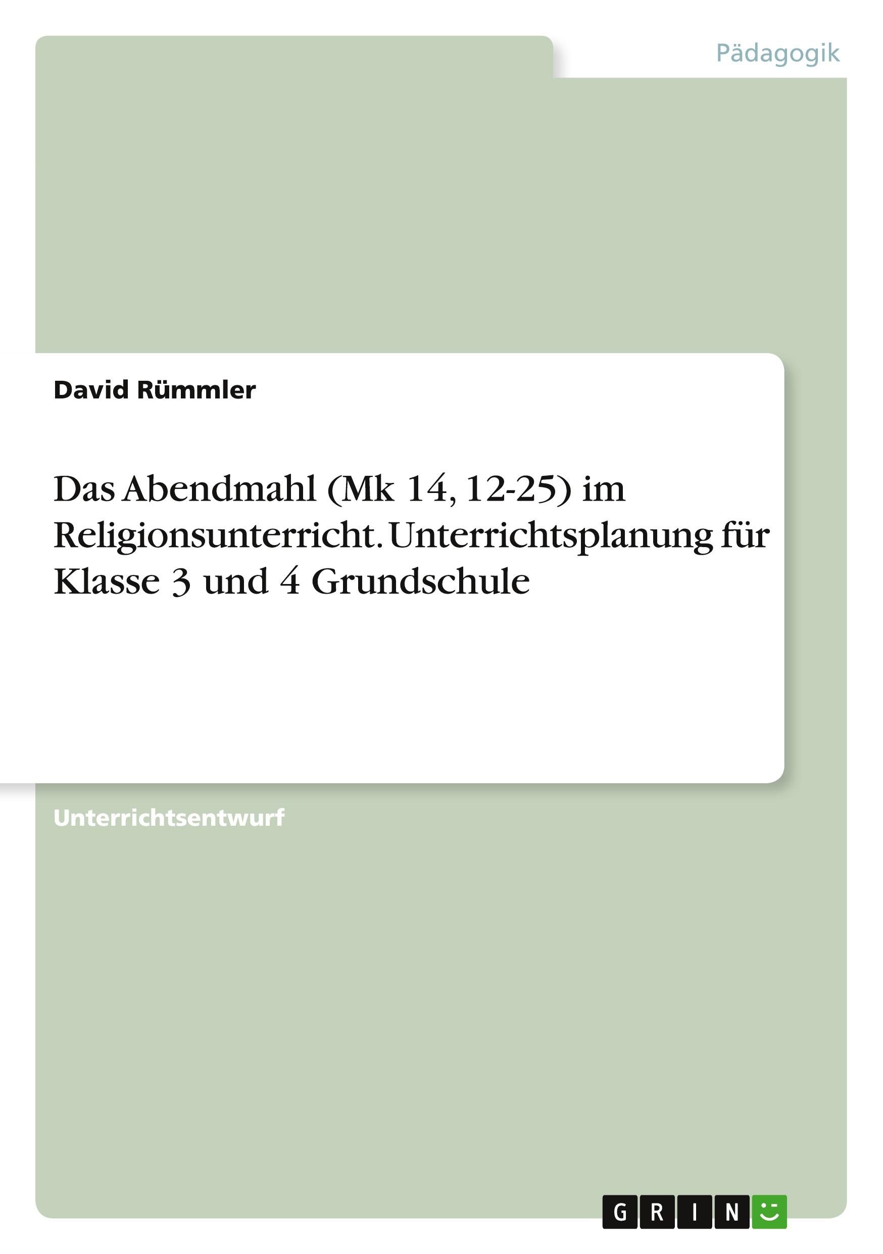 Das Abendmahl (Mk 14, 12-25) im Religionsunterricht. Unterrichtsplanung für Klasse 3 und 4 Grundschule