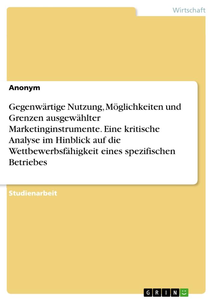 Gegenwärtige Nutzung, Möglichkeiten und Grenzen ausgewählter Marketinginstrumente. Eine kritische Analyse im Hinblick auf die Wettbewerbsfähigkeit eines spezifischen Betriebes