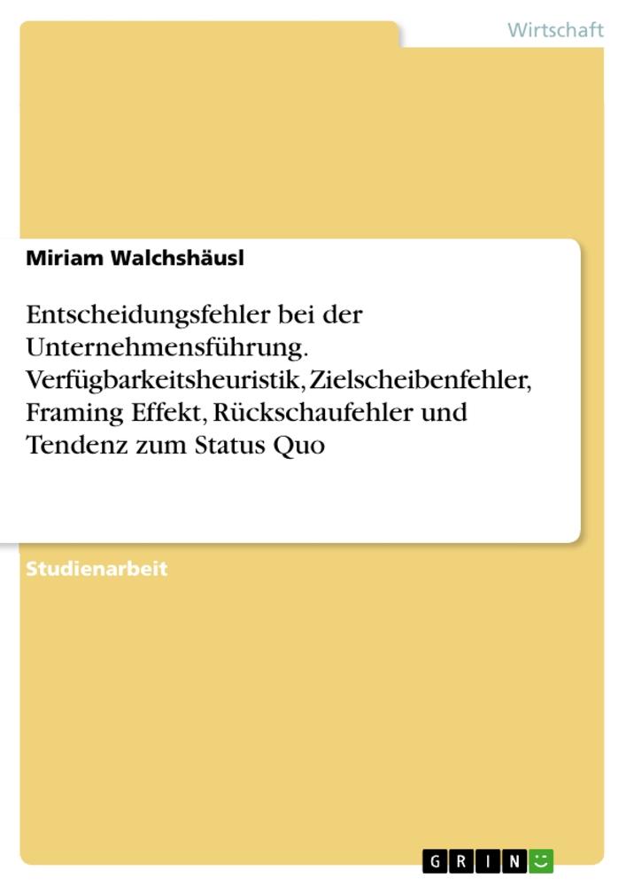 Entscheidungsfehler bei der Unternehmensführung. Verfügbarkeitsheuristik, Zielscheibenfehler, Framing Effekt, Rückschaufehler und Tendenz zum Status Quo